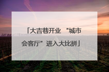 大吉巷开业 “城市会客厅”进入大比拼